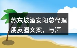 “蘇東坡酒”安陽(yáng)總代理朋友圈文案，與酒有關(guān)的詩(shī)詞35句