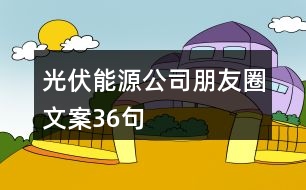 光伏能源公司朋友圈文案36句