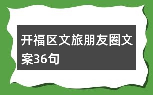 開(kāi)福區(qū)文旅朋友圈文案36句