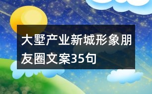 大墅產(chǎn)業(yè)新城形象朋友圈文案35句