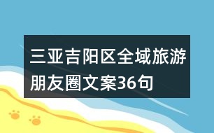 三亞吉陽區(qū)全域旅游朋友圈文案36句