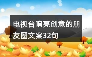 電視臺響亮創(chuàng)意的朋友圈文案32句