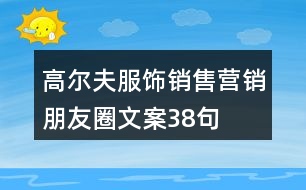 高爾夫服飾銷售營(yíng)銷朋友圈文案38句