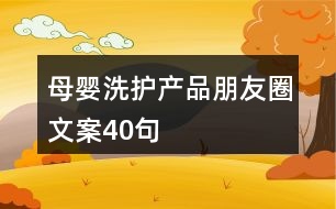 母嬰洗護(hù)產(chǎn)品朋友圈文案40句