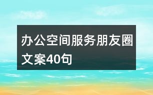 辦公空間服務朋友圈文案40句