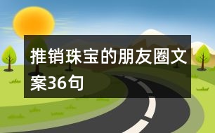 推銷珠寶的朋友圈文案36句