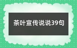 茶葉宣傳說(shuō)說(shuō)39句