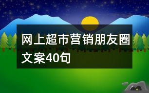 網(wǎng)上超市營銷朋友圈文案40句