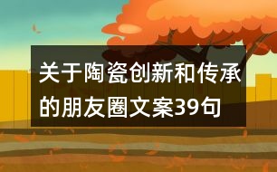 關于陶瓷創(chuàng)新和傳承的朋友圈文案39句