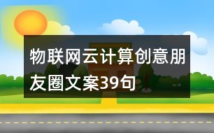 物聯(lián)網(wǎng)云計(jì)算創(chuàng)意朋友圈文案39句