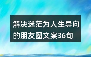 解決迷茫為人生導(dǎo)向的朋友圈文案36句