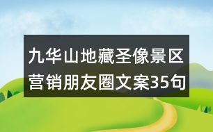 九華山地藏圣像景區(qū)營(yíng)銷(xiāo)朋友圈文案35句