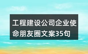 工程建設(shè)公司企業(yè)使命朋友圈文案35句