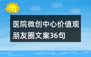 醫(yī)院微創(chuàng)中心價值觀朋友圈文案36句