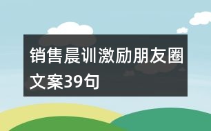 銷(xiāo)售晨訓(xùn)激勵(lì)朋友圈文案39句