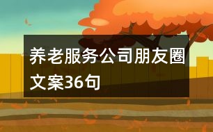 養(yǎng)老服務(wù)公司朋友圈文案36句