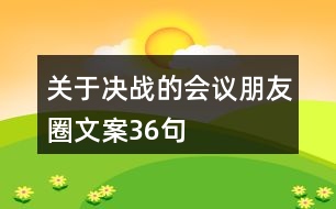 關(guān)于決戰(zhàn)的會議朋友圈文案36句