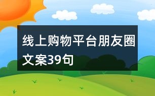 線(xiàn)上購(gòu)物平臺(tái)朋友圈文案39句