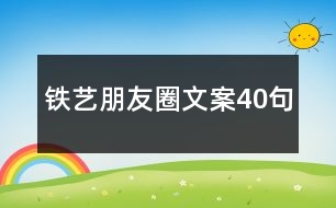 鐵藝朋友圈文案40句