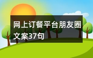 網(wǎng)上訂餐平臺(tái)朋友圈文案37句