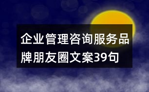 企業(yè)管理咨詢服務(wù)品牌朋友圈文案39句