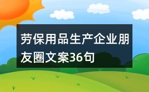 勞保用品生產(chǎn)企業(yè)朋友圈文案36句