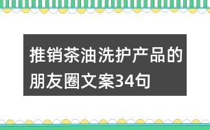 推銷茶油洗護(hù)產(chǎn)品的朋友圈文案34句