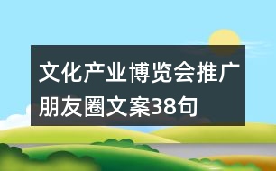 文化產(chǎn)業(yè)博覽會推廣朋友圈文案38句