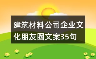 建筑材料公司企業(yè)文化朋友圈文案35句