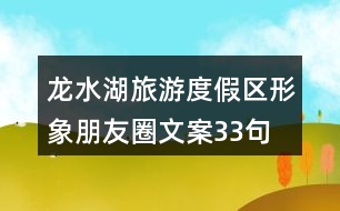 龍水湖旅游度假區(qū)形象朋友圈文案33句