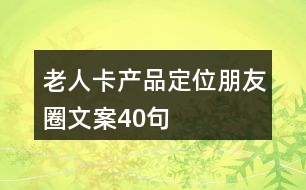 老人卡產(chǎn)品定位朋友圈文案40句