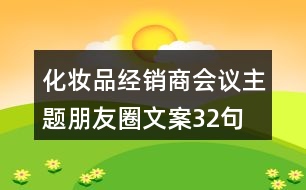 化妝品經(jīng)銷商會(huì)議主題朋友圈文案32句