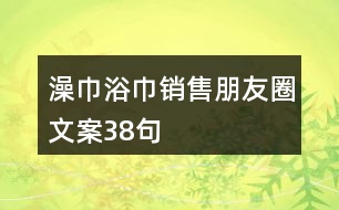 澡巾浴巾銷(xiāo)售朋友圈文案38句