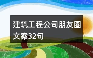 建筑工程公司朋友圈文案32句