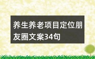 養(yǎng)生養(yǎng)老項(xiàng)目定位朋友圈文案34句