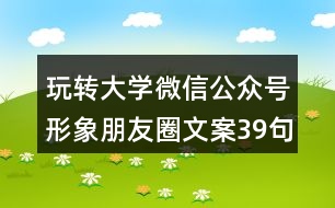 玩轉(zhuǎn)大學(xué)微信公眾號(hào)形象朋友圈文案39句