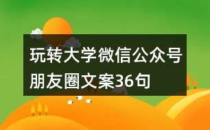 玩轉(zhuǎn)大學(xué)微信公眾號朋友圈文案36句