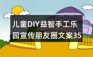 兒童DIY益智手工樂園宣傳朋友圈文案35句