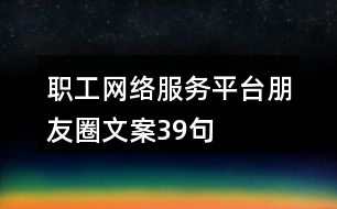 職工網(wǎng)絡(luò)服務(wù)平臺朋友圈文案39句