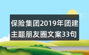 保險(xiǎn)集團(tuán)2019年團(tuán)建主題朋友圈文案33句