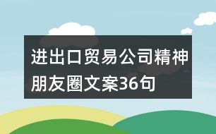 進出口貿(mào)易公司精神朋友圈文案36句