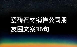 瓷磚、石材銷售公司朋友圈文案36句