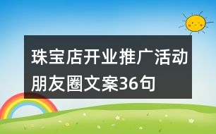 珠寶店開業(yè)推廣活動朋友圈文案36句