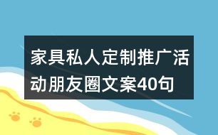 家具私人定制推廣活動(dòng)朋友圈文案40句