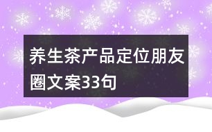 養(yǎng)生茶產(chǎn)品定位朋友圈文案33句