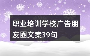 職業(yè)培訓(xùn)學(xué)校廣告朋友圈文案39句