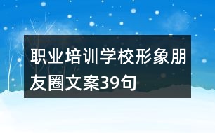 職業(yè)培訓(xùn)學(xué)校形象朋友圈文案39句