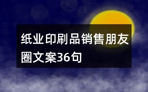 紙業(yè)印刷品銷售朋友圈文案36句