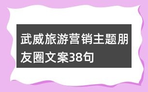 武威旅游營(yíng)銷(xiāo)主題朋友圈文案38句