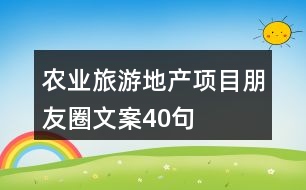 農(nóng)業(yè)旅游地產(chǎn)項(xiàng)目朋友圈文案40句